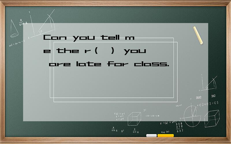 Can you tell me the r（ ） you are late for class.