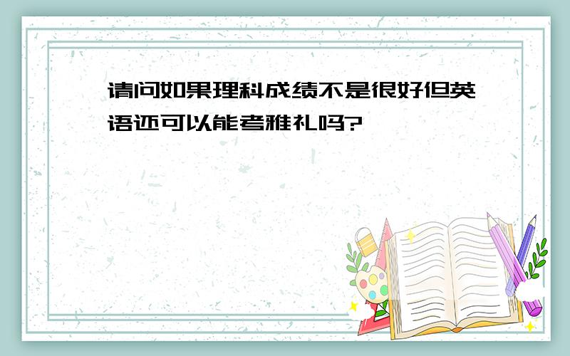 请问如果理科成绩不是很好但英语还可以能考雅礼吗?