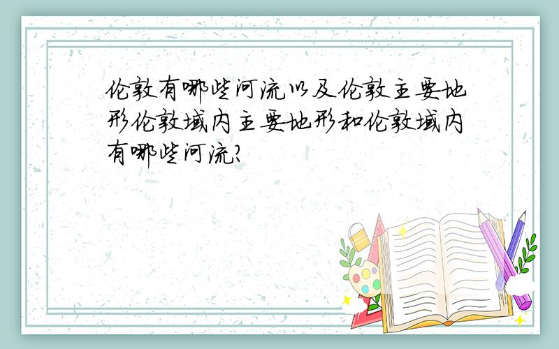 伦敦有哪些河流以及伦敦主要地形伦敦域内主要地形和伦敦域内有哪些河流?