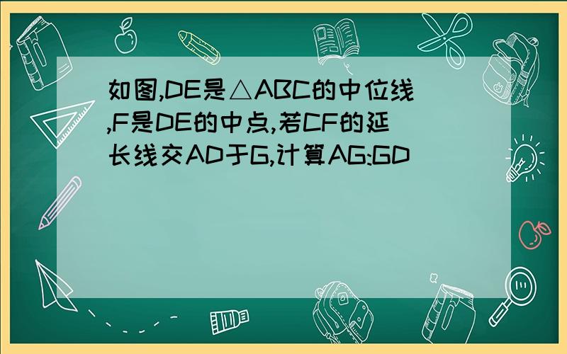 如图,DE是△ABC的中位线,F是DE的中点,若CF的延长线交AD于G,计算AG:GD