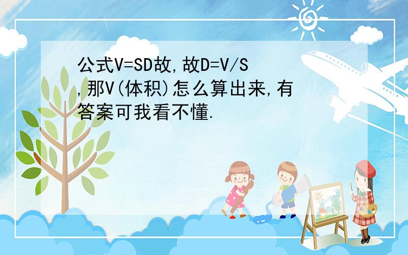 公式V=SD故,故D=V/S,那V(体积)怎么算出来,有答案可我看不懂.