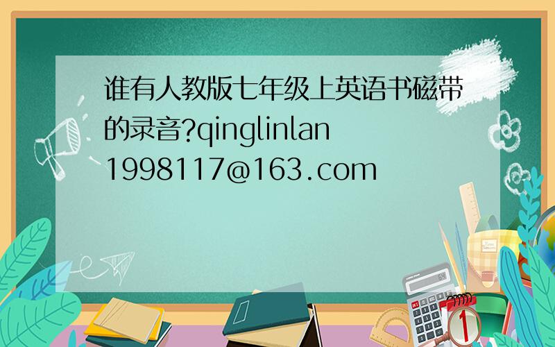 谁有人教版七年级上英语书磁带的录音?qinglinlan1998117@163.com