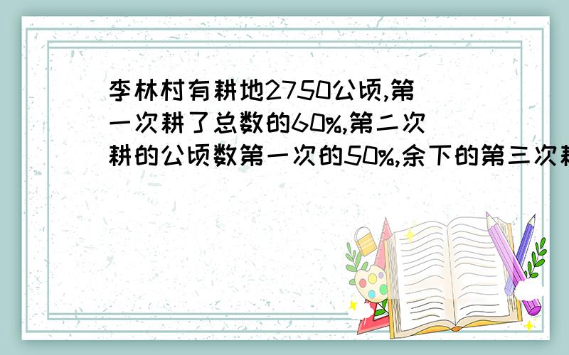 李林村有耕地2750公顷,第一次耕了总数的60%,第二次耕的公顷数第一次的50%,余下的第三次耕完,第三次耕地公顷某皮鞋厂计划十月份生产皮鞋4000双，上半月完成2400双，如果按要求全月实际产量