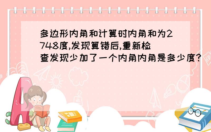 多边形内角和计算时内角和为2748度,发现算错后,重新检查发现少加了一个内角内角是多少度?