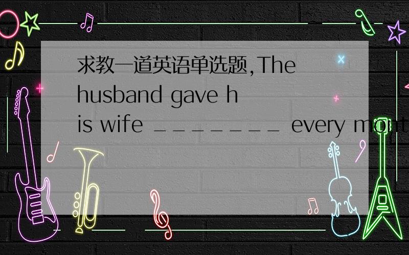 求教一道英语单选题,The husband gave his wife _______ every month in order to please her.A.all half his income B.his half all incomeC.half his all income D.all his half income