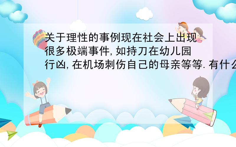 关于理性的事例现在社会上出现很多极端事件,如持刀在幼儿园行凶,在机场刺伤自己的母亲等等.有什么事例是关于理性的,或能体现一个人的人格魅力（理性的人格）.需要多个实例,谢谢,急用