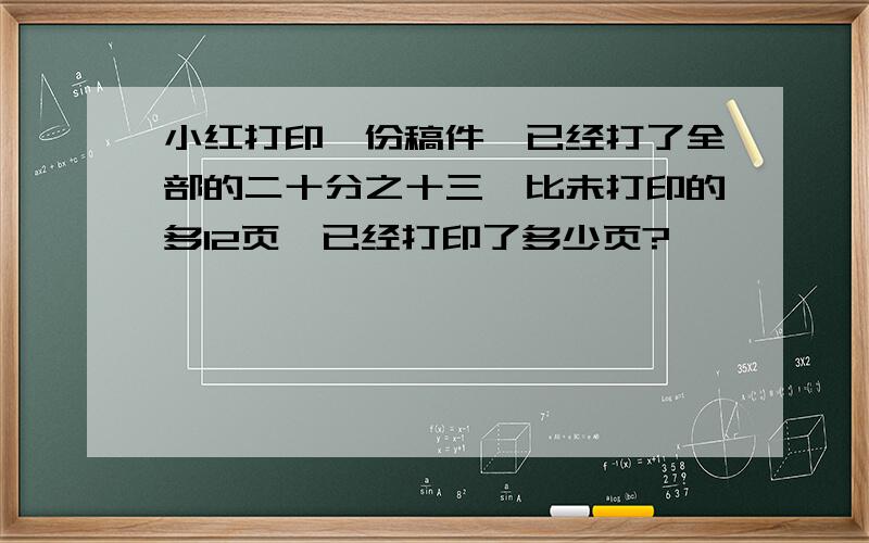 小红打印一份稿件,已经打了全部的二十分之十三,比未打印的多12页,已经打印了多少页?