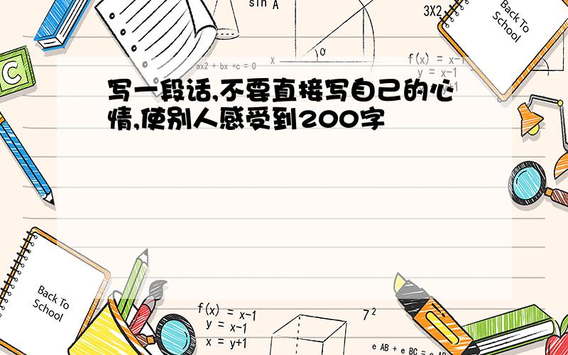 写一段话,不要直接写自己的心情,使别人感受到200字