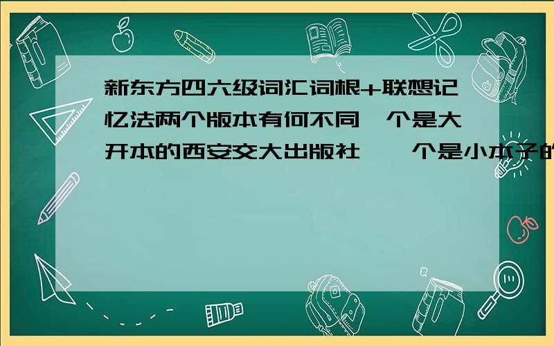 新东方四六级词汇词根+联想记忆法两个版本有何不同一个是大开本的西安交大出版社,一个是小本子的群什么出版社,我翻了一下,大本子要多个光盘,而且贵很多,这两个出版社出版的数的文字