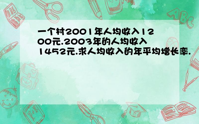 一个村2001年人均收入1200元.2003年的人均收入1452元.求人均收入的年平均增长率.