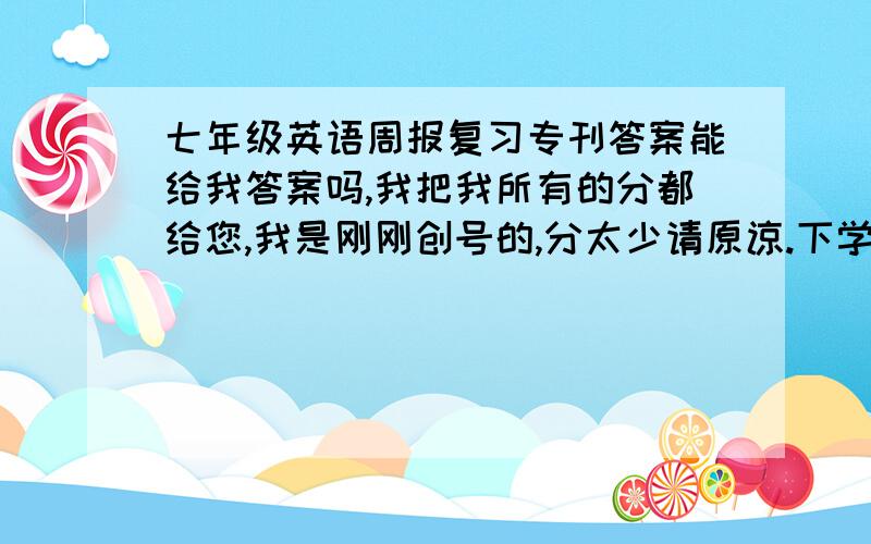 七年级英语周报复习专刊答案能给我答案吗,我把我所有的分都给您,我是刚刚创号的,分太少请原谅.下学期