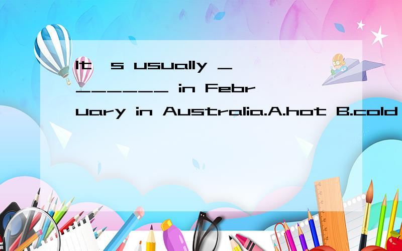 It's usually _______ in February in Australia.A.hot B.cold C.wet D.cool