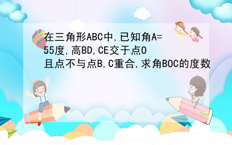 在三角形ABC中,已知角A=55度,高BD,CE交于点O且点不与点B,C重合,求角BOC的度数