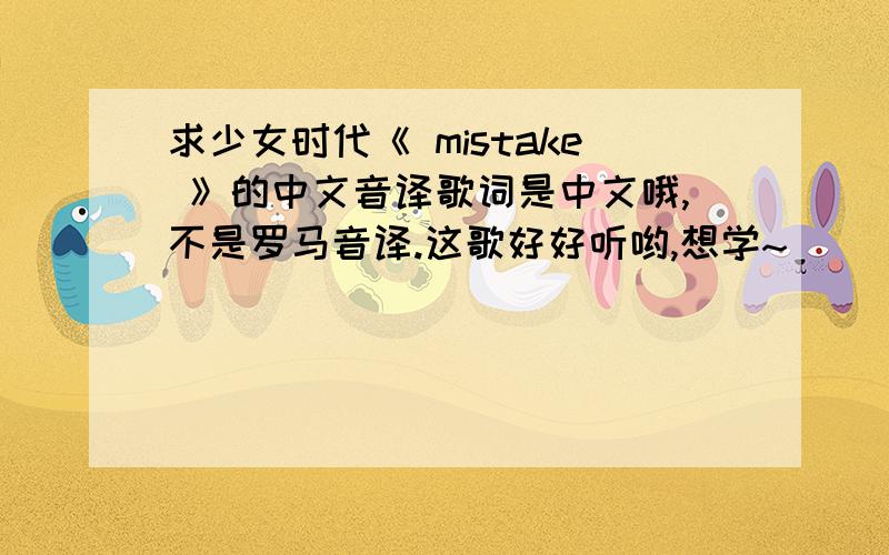 求少女时代《 mistake 》的中文音译歌词是中文哦,不是罗马音译.这歌好好听哟,想学~