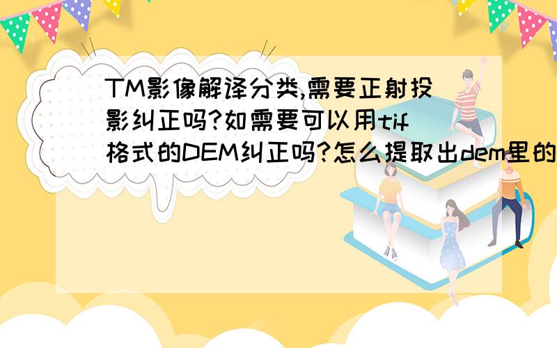 TM影像解译分类,需要正射投影纠正吗?如需要可以用tif格式的DEM纠正吗?怎么提取出dem里的高程信息？