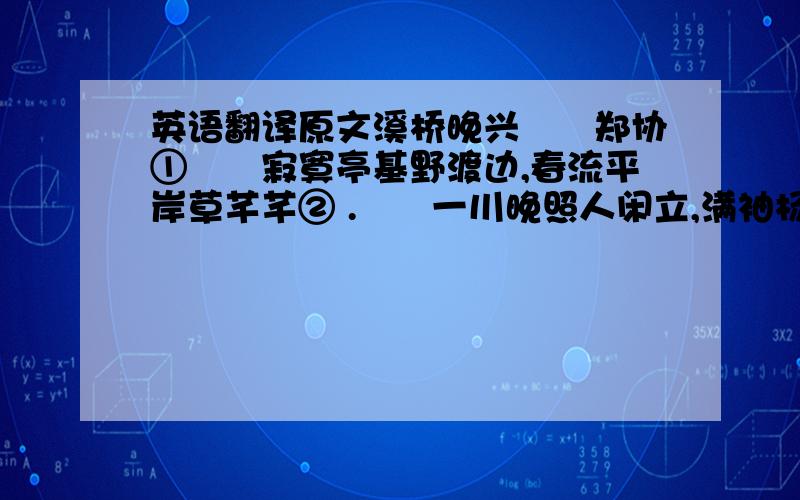 英语翻译原文溪桥晚兴　　郑协①　　寂寞亭基野渡边,春流平岸草芊芊② .　　一川晚照人闲立,满袖杨花听杜鹃③ .