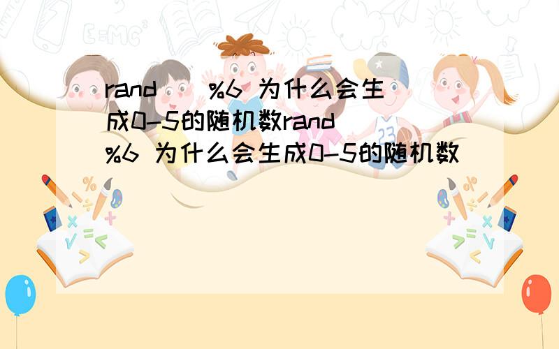 rand（）%6 为什么会生成0-5的随机数rand（）%6 为什么会生成0-5的随机数