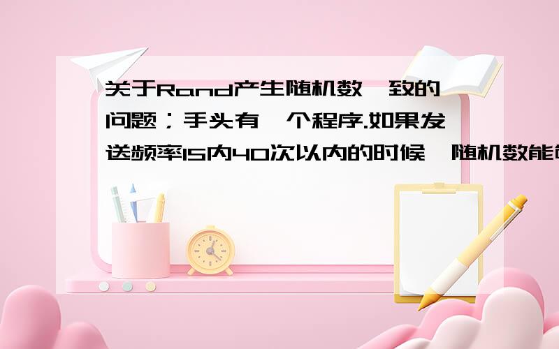 关于Rand产生随机数一致的问题；手头有一个程序.如果发送频率1S内40次以内的时候,随机数能够正常生成.当发送频率100+的时候,发现很多相邻次数随机数是一致的.大家有什么办法能够解决不?