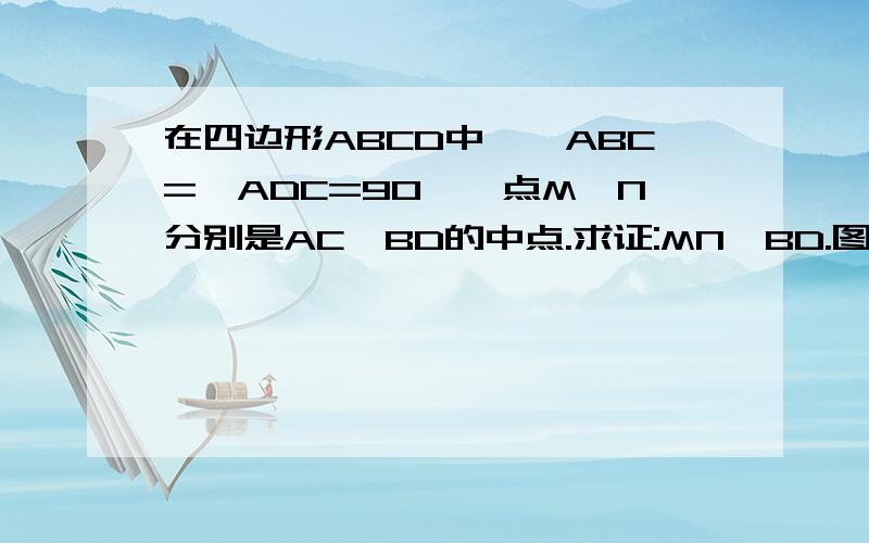 在四边形ABCD中,∠ABC=∠ADC=90°,点M、N分别是AC、BD的中点.求证:MN⊥BD.图