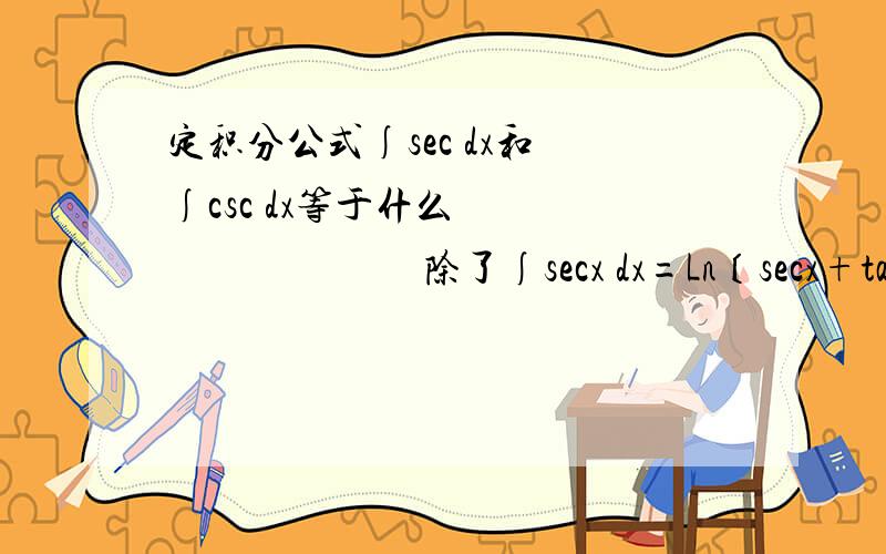 定积分公式∫sec dx和 ∫csc dx等于什么　　　　　　　　　 除了∫secx dx=Ln〔secx+tanx〕+C∫cscx dx=Ln〔cscx-cotx〕+C 还有别的吗?