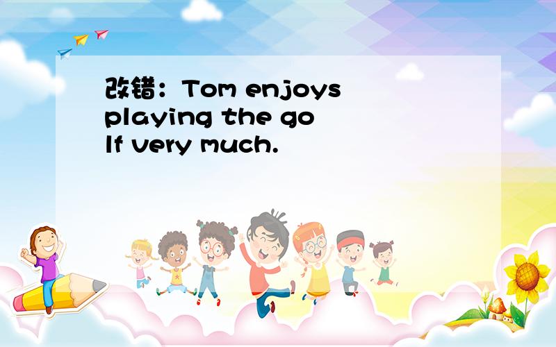 改错：Tom enjoys playing the golf very much.