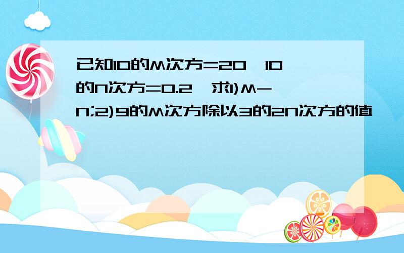 已知10的M次方=20,10的N次方=0.2,求1)M-N;2)9的M次方除以3的2N次方的值