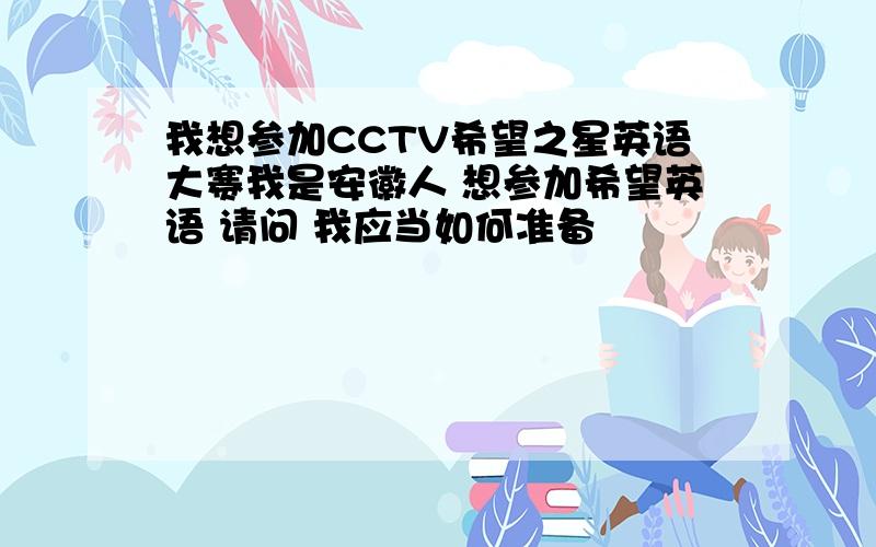 我想参加CCTV希望之星英语大赛我是安徽人 想参加希望英语 请问 我应当如何准备