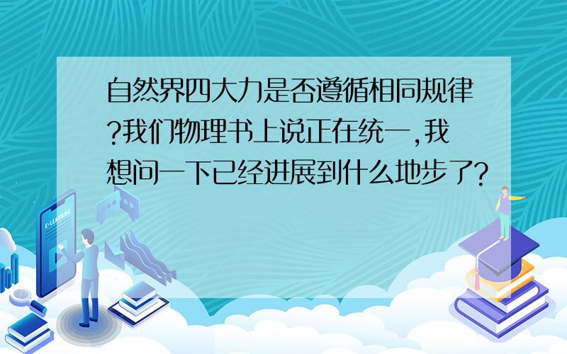 自然界四大力是否遵循相同规律?我们物理书上说正在统一,我想问一下已经进展到什么地步了?