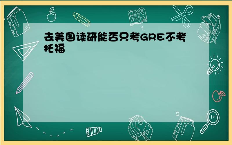 去美国读研能否只考GRE不考托福