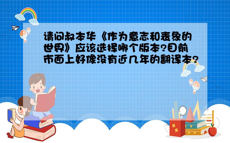 请问叔本华《作为意志和表象的世界》应该选择哪个版本?目前市面上好像没有近几年的翻译本?