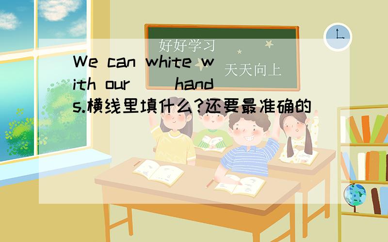 We can white with our __hands.横线里填什么?还要最准确的