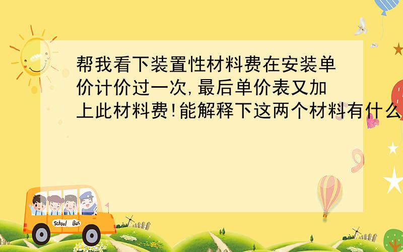 帮我看下装置性材料费在安装单价计价过一次,最后单价表又加上此材料费!能解释下这两个材料有什么区别帮我看下装置性材料费在安装单价计价过一次,最后单价表又加上此材料费! 能解释