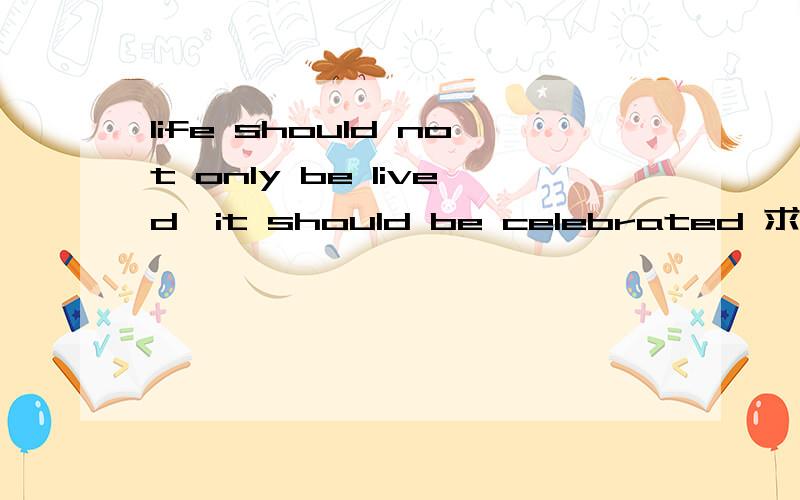life should not only be lived,it should be celebrated 求翻译
