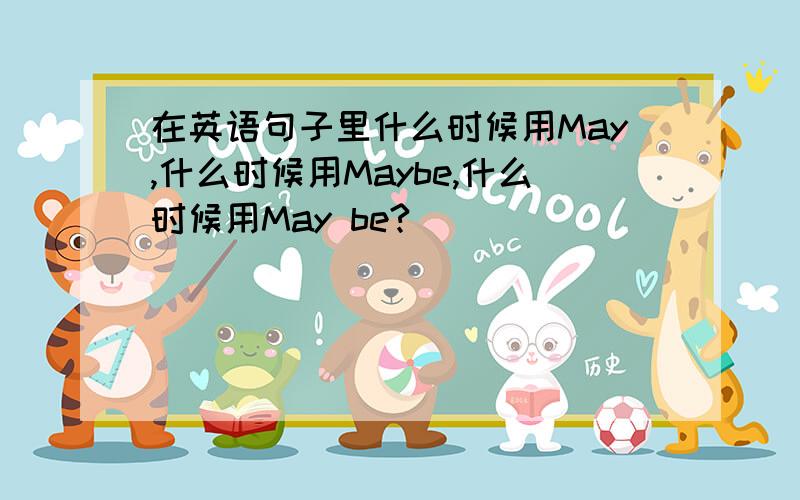 在英语句子里什么时候用May,什么时候用Maybe,什么时候用May be?