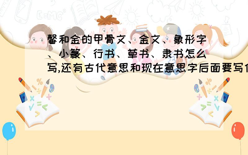 馨和金的甲骨文、金文、象形字、小篆、行书、草书、隶书怎么写,还有古代意思和现在意思字后面要写什么字