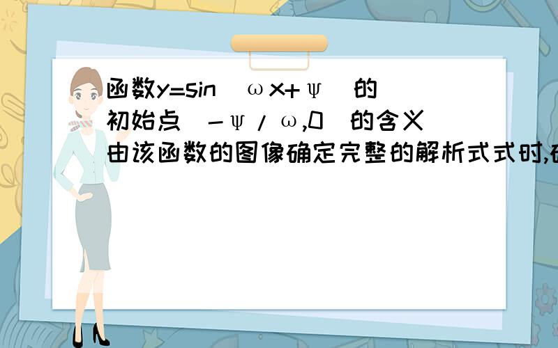 函数y=sin(ωx+ψ)的初始点(-ψ/ω,0)的含义由该函数的图像确定完整的解析式式时,确定ω可从五点法中寻找所谓第一零点,即初始点,具体含义和用法不明确,