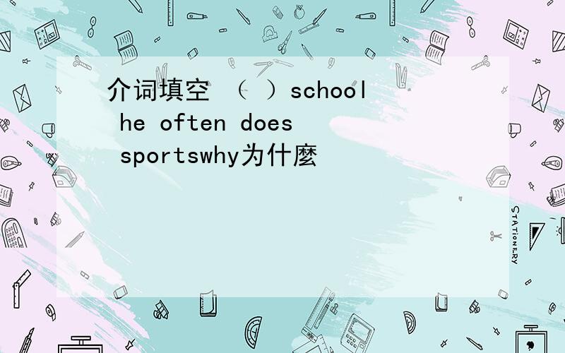 介词填空 （ ）school he often does sportswhy为什麼