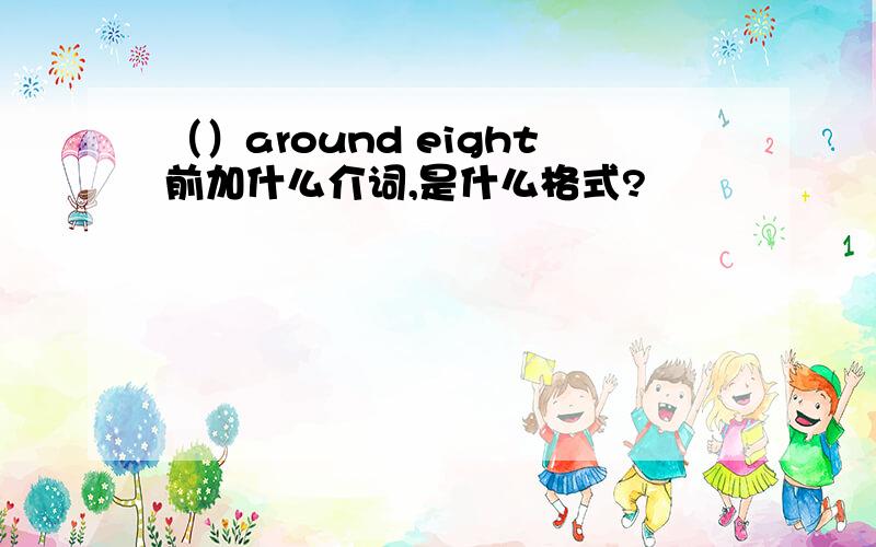 （）around eight前加什么介词,是什么格式?