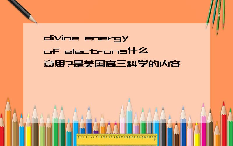 divine energy of electrons什么意思?是美国高三科学的内容