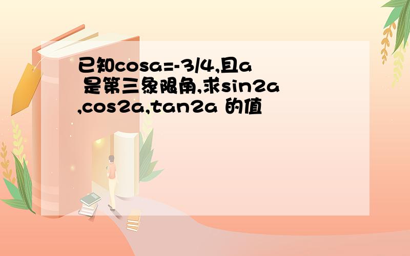 已知cosa=-3/4,且a 是第三象限角,求sin2a,cos2a,tan2a 的值