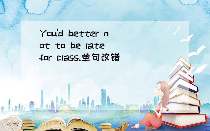 You'd better not to be late for class.单句改错