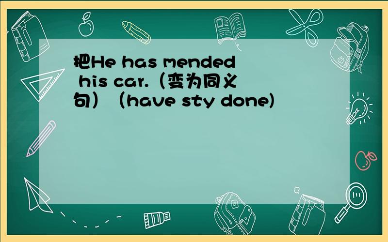 把He has mended his car.（变为同义句）（have sty done)