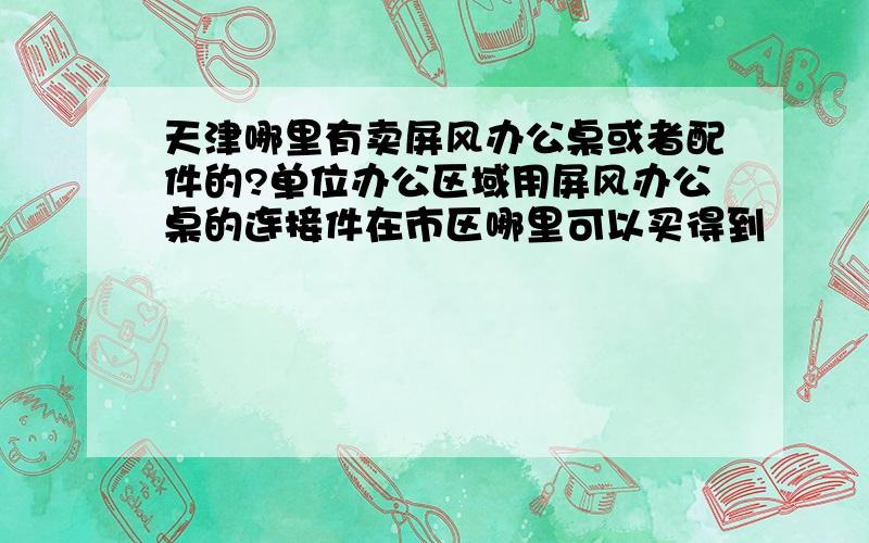 天津哪里有卖屏风办公桌或者配件的?单位办公区域用屏风办公桌的连接件在市区哪里可以买得到