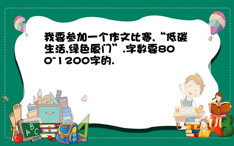 我要参加一个作文比赛,“低碳生活,绿色厦门”.字数要800~1200字的.