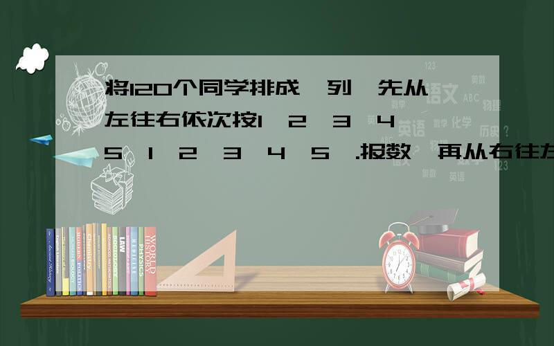 将120个同学排成一列,先从左往右依次按1、2、3、4、5、1、2、3、4、5、.报数,再从右往左1、2、3、1、2、3.报数,那么两次报数都报1的同学一共有多少人?