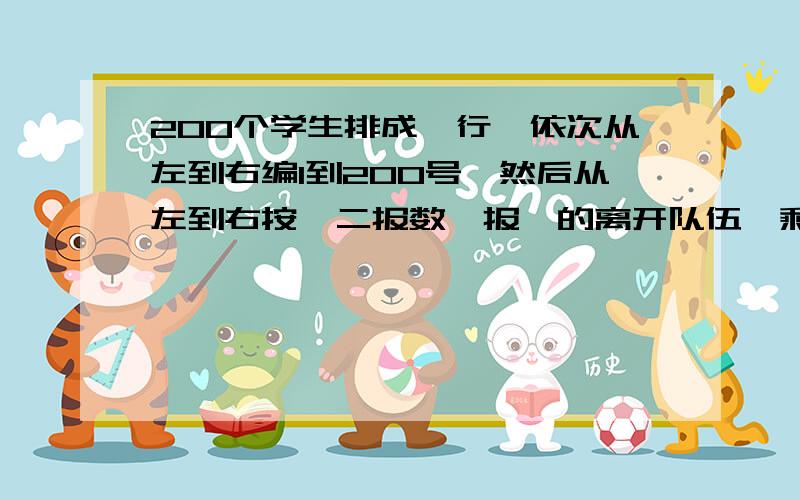 200个学生排成一行,依次从左到右编1到200号,然后从左到右按一二报数,报一的离开队伍,剩下的人继续按一二报数,仍是报一的离开队伍,直到队伍中剩下一人为止,问最后留下的人编号是多少