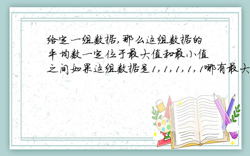 给定一组数据,那么这组数据的平均数一定位于最大值和最小值之间如果这组数据是1,1,1,1,1哪有最大值最小值啊?