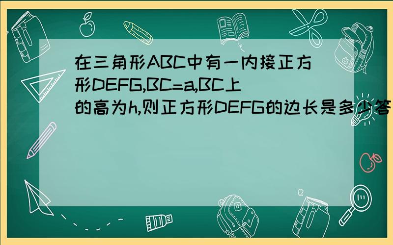 在三角形ABC中有一内接正方形DEFG,BC=a,BC上的高为h,则正方形DEFG的边长是多少答案有四个：（A）a的2次方/h（B）h的2次方/a（C）ah/a+h（D）a*h的2次方/（a+h）的2次方