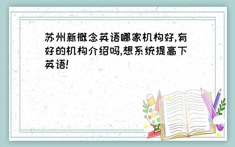 苏州新概念英语哪家机构好,有好的机构介绍吗,想系统提高下英语!