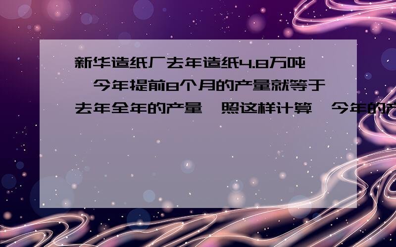 新华造纸厂去年造纸4.8万吨,今年提前8个月的产量就等于去年全年的产量,照这样计算,今年的产量比去年增产多少万吨?